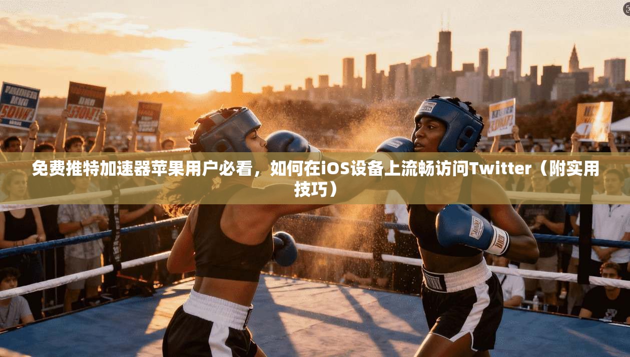 免费推特加速器苹果用户必看，如何在iOS设备上流畅访问Twitter（附实用技巧）