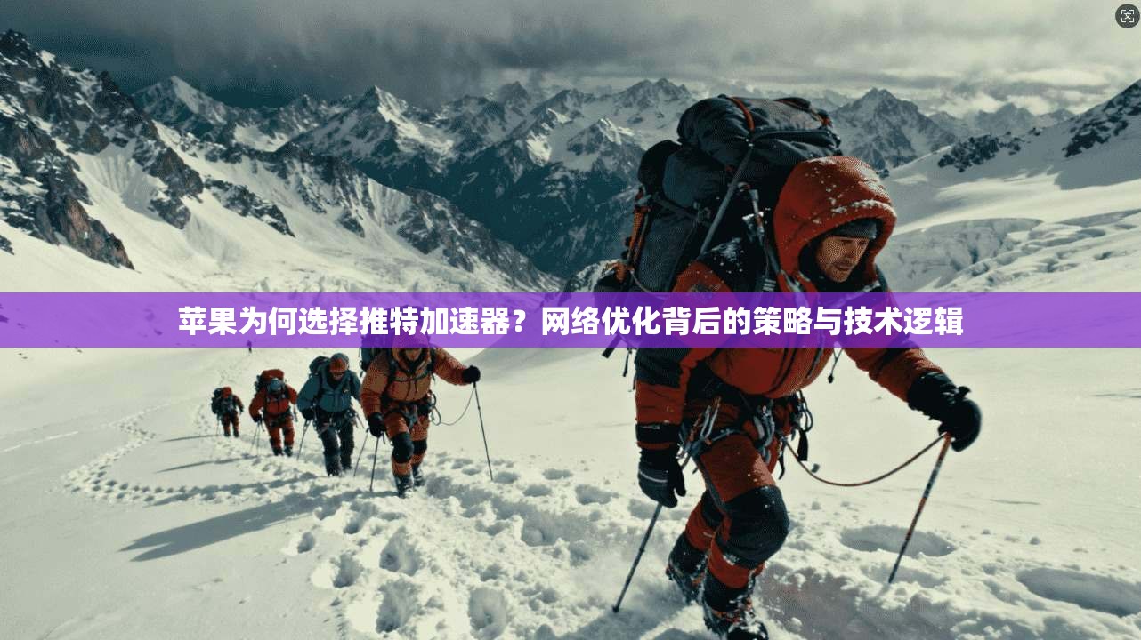 苹果为何选择推特加速器？网络优化背后的策略与技术逻辑