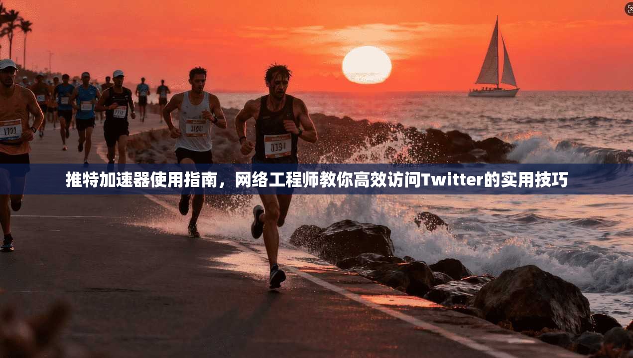 推特加速器使用指南，网络工程师教你高效访问Twitter的实用技巧