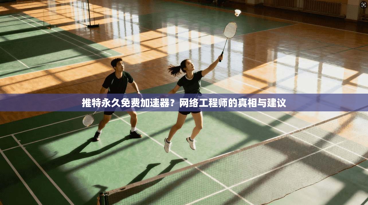推特永久免费加速器？网络工程师的真相与建议
