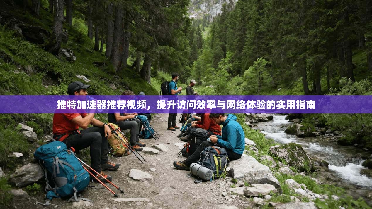 推特加速器推荐视频，提升访问效率与网络体验的实用指南