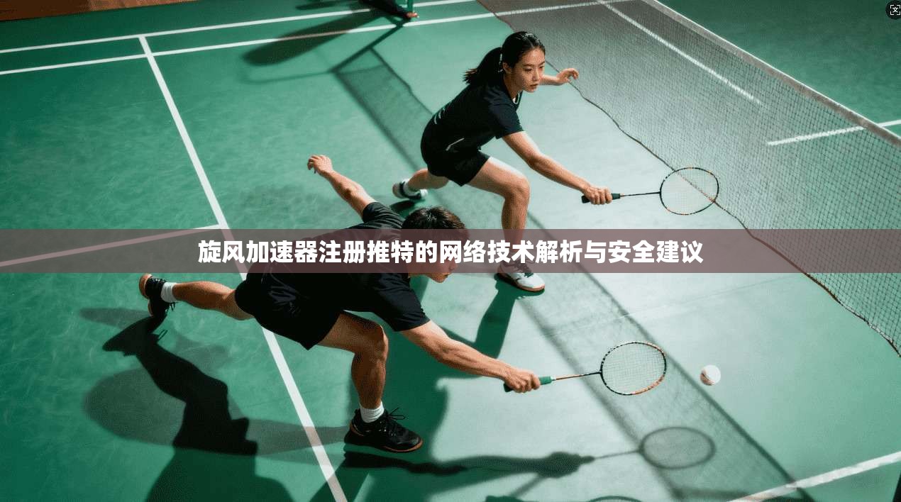 旋风加速器注册推特的网络技术解析与安全建议