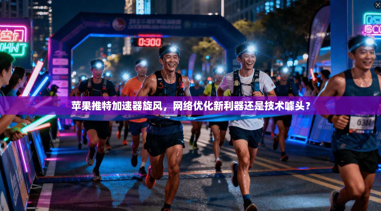 苹果推特加速器旋风，网络优化新利器还是技术噱头？