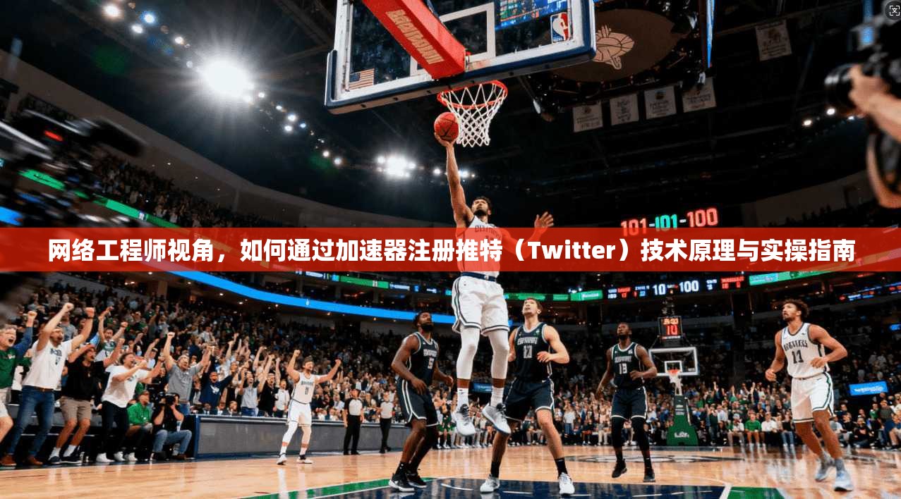 网络工程师视角，如何通过加速器注册推特（Twitter）技术原理与实操指南