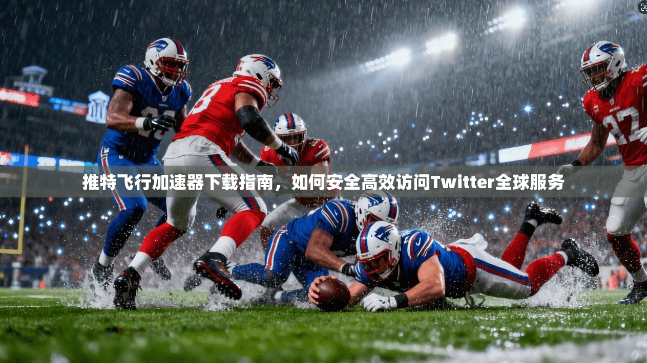 推特飞行加速器下载指南，如何安全高效访问Twitter全球服务