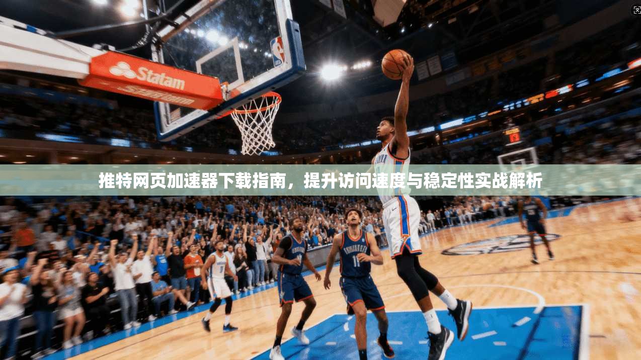 推特网页加速器下载指南，提升访问速度与稳定性实战解析