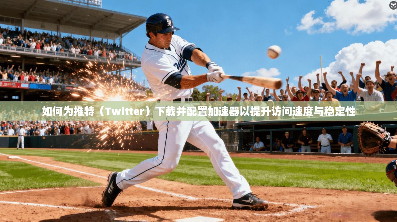 如何为推特（Twitter）下载并配置加速器以提升访问速度与稳定性