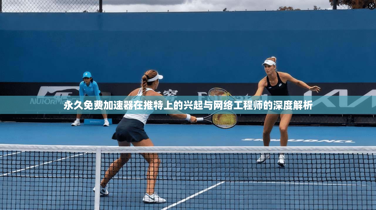 永久免费加速器在推特上的兴起与网络工程师的深度解析