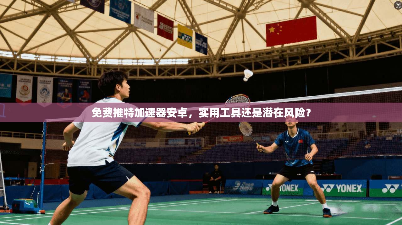 免费推特加速器安卓，实用工具还是潜在风险？