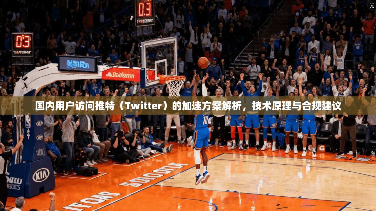 国内用户访问推特（Twitter）的加速方案解析，技术原理与合规建议