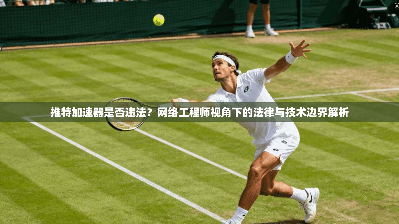 推特加速器是否违法？网络工程师视角下的法律与技术边界解析