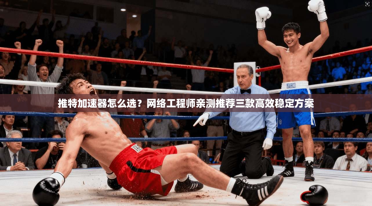 推特加速器怎么选？网络工程师亲测推荐三款高效稳定方案