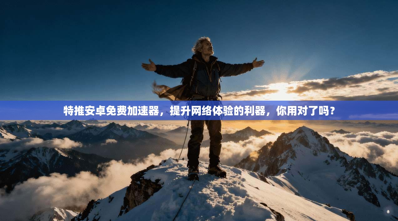 特推安卓免费加速器，提升网络体验的利器，你用对了吗？