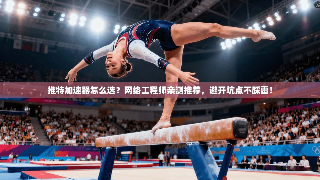 推特加速器怎么选？网络工程师亲测推荐，避开坑点不踩雷！