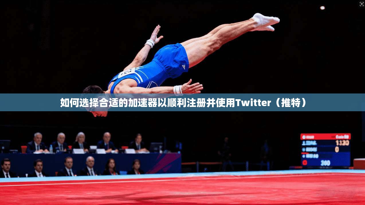 如何选择合适的加速器以顺利注册并使用Twitter（推特）