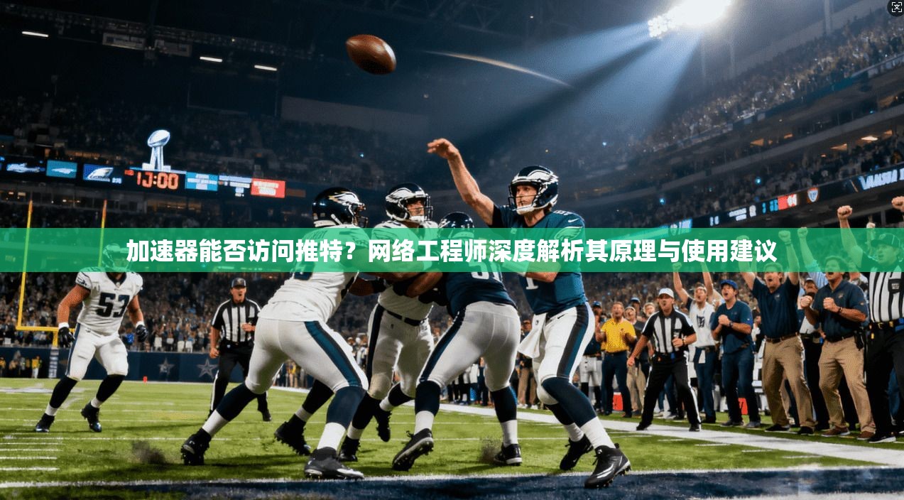 加速器能否访问推特？网络工程师深度解析其原理与使用建议