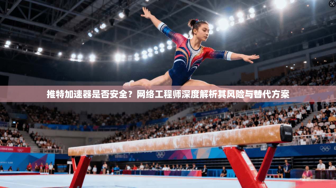 推特加速器是否安全？网络工程师深度解析其风险与替代方案