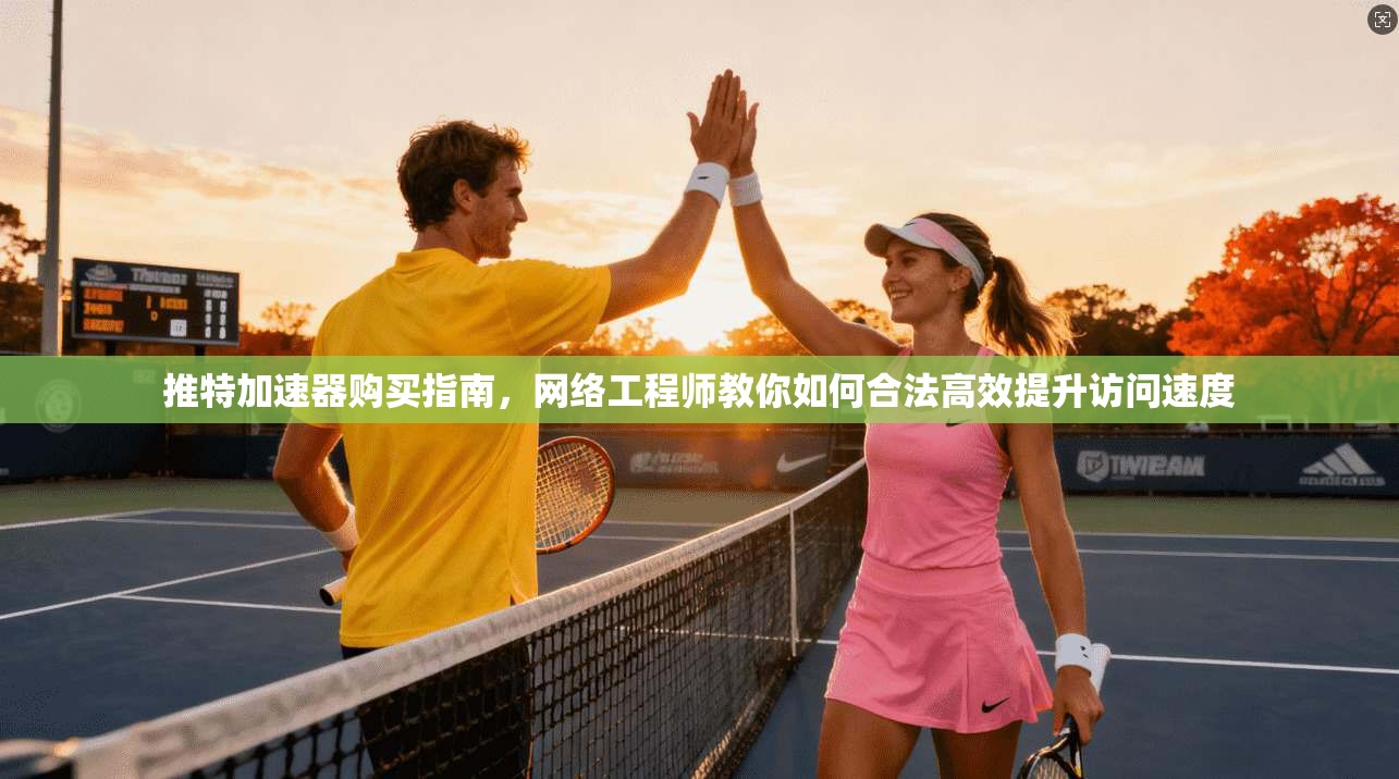 推特加速器购买指南，网络工程师教你如何合法高效提升访问速度