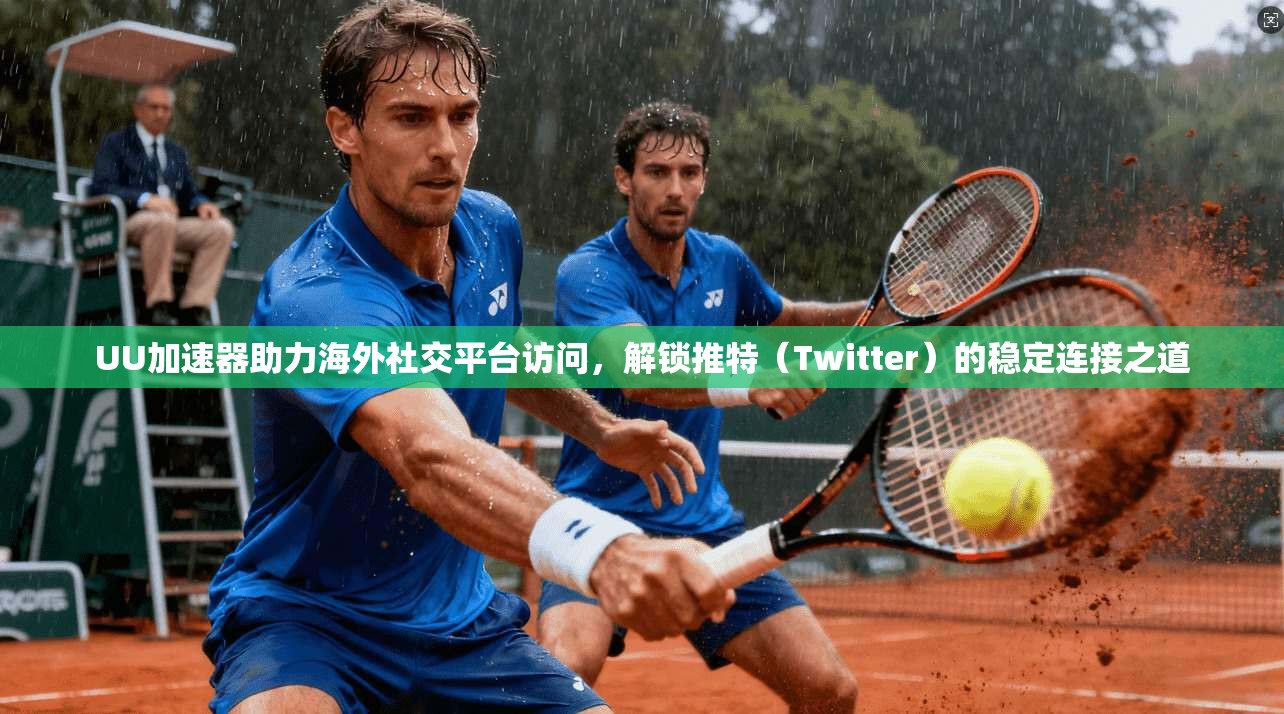 UU加速器助力海外社交平台访问，解锁推特（Twitter）的稳定连接之道