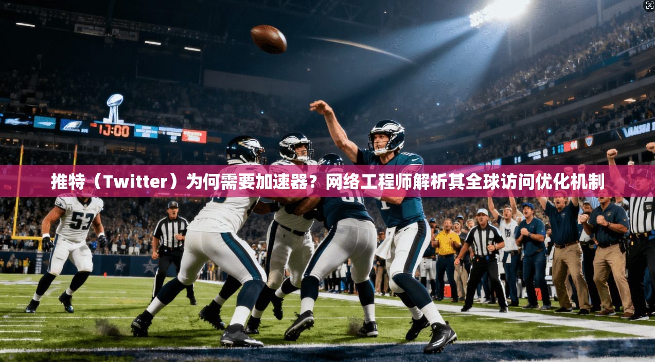 推特（Twitter）为何需要加速器？网络工程师解析其全球访问优化机制