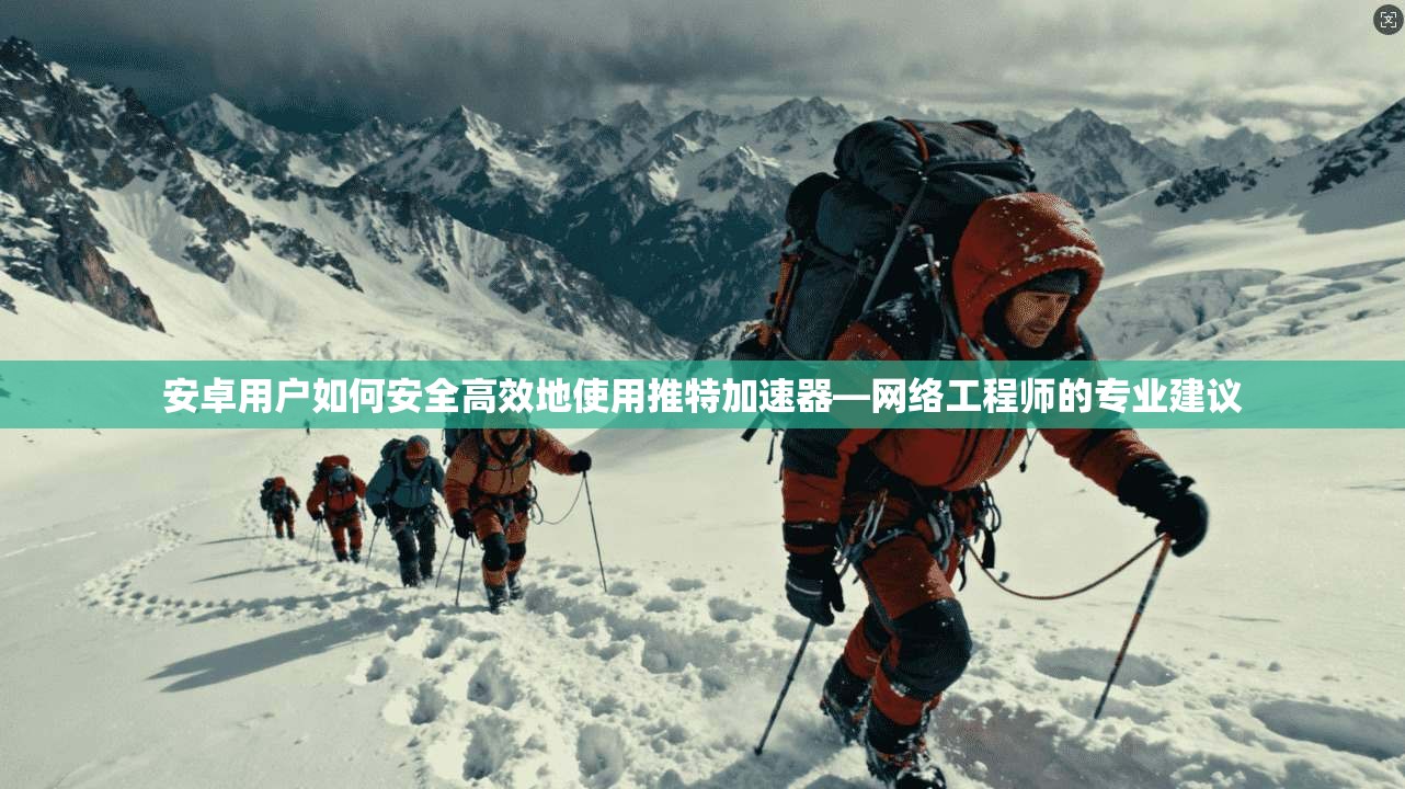安卓用户如何安全高效地使用推特加速器—网络工程师的专业建议
