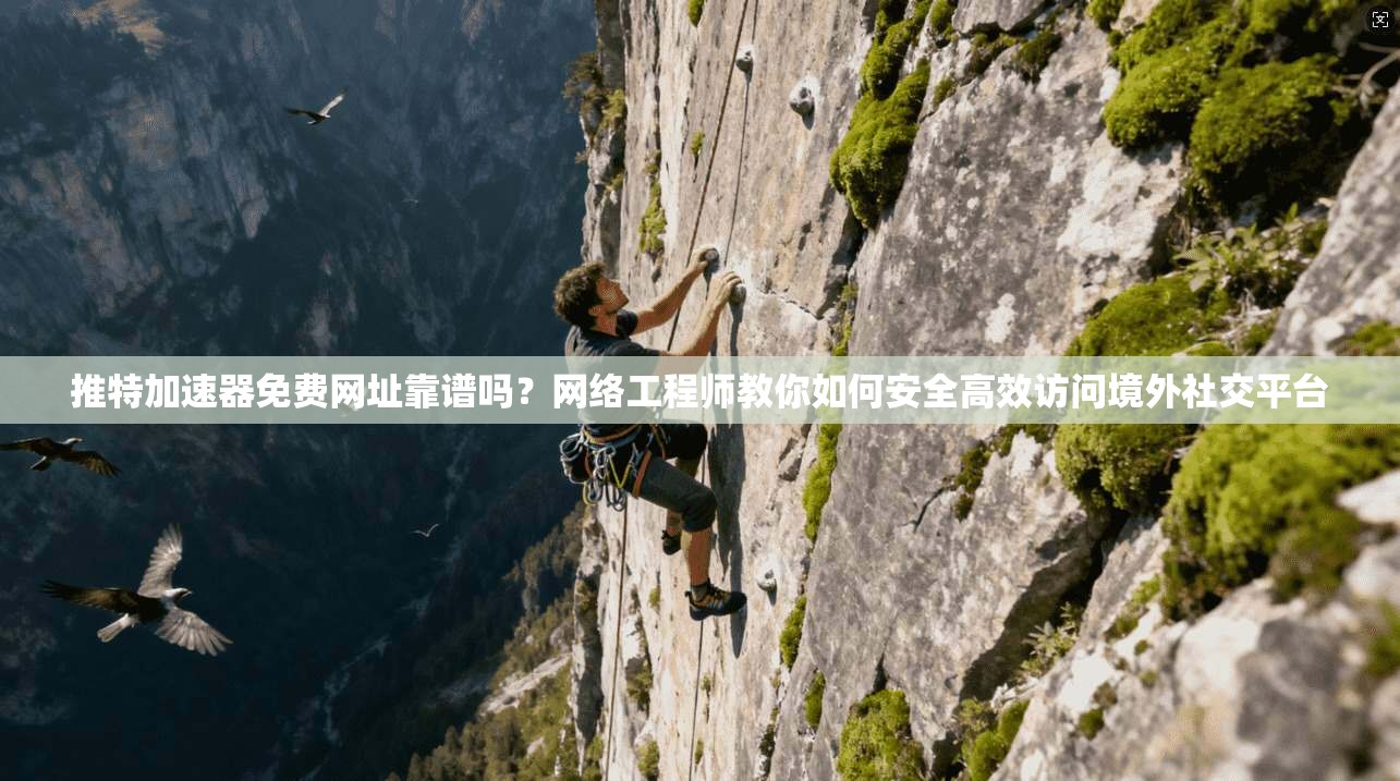 推特加速器免费网址靠谱吗？网络工程师教你如何安全高效访问境外社交平台