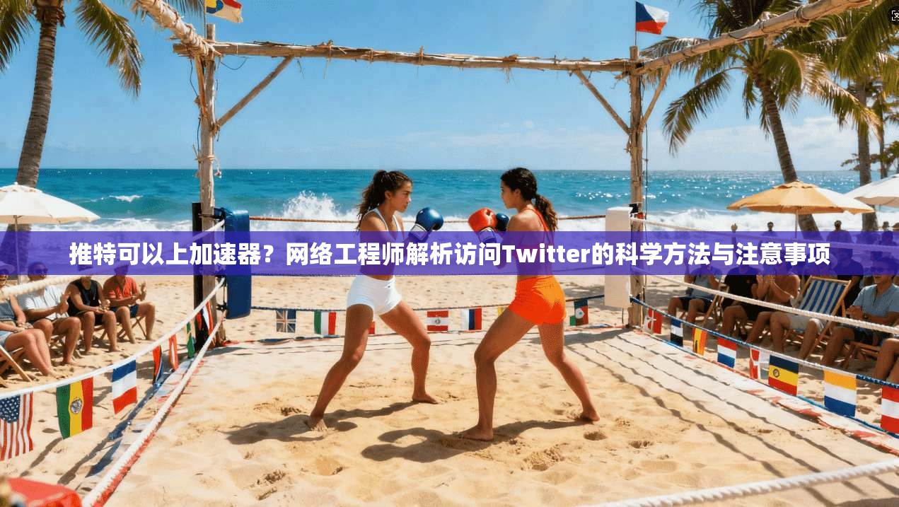 推特可以上加速器？网络工程师解析访问Twitter的科学方法与注意事项