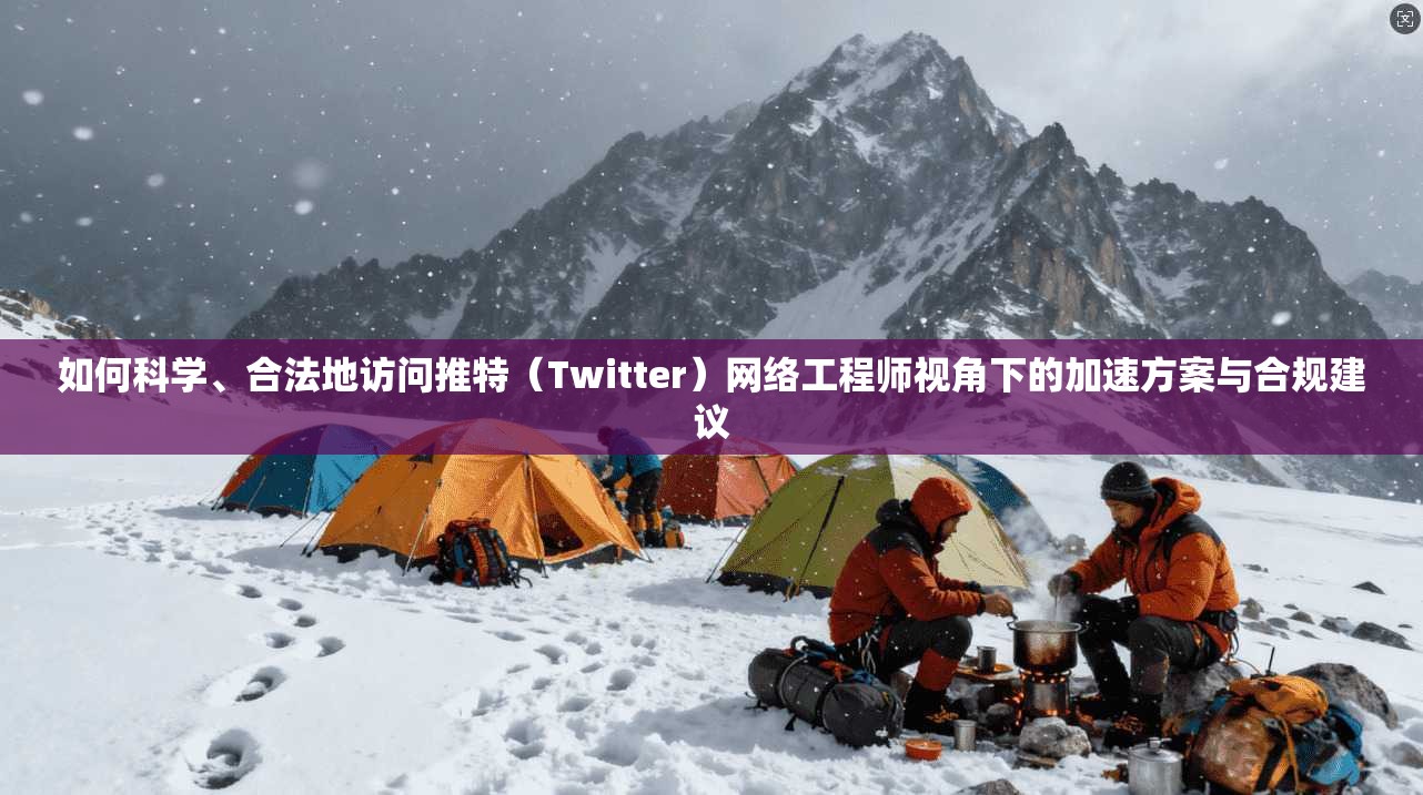 如何科学、合法地访问推特（Twitter）网络工程师视角下的加速方案与合规建议