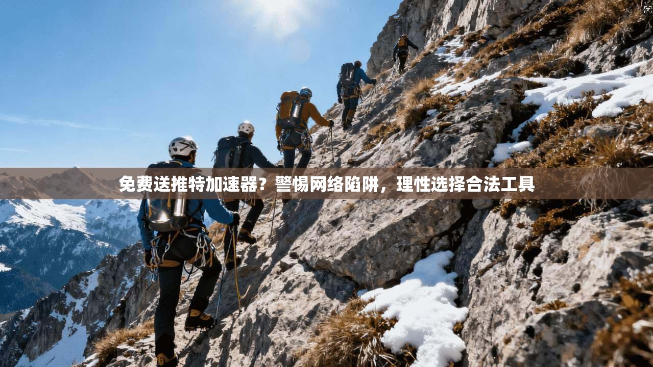 免费送推特加速器？警惕网络陷阱，理性选择合法工具