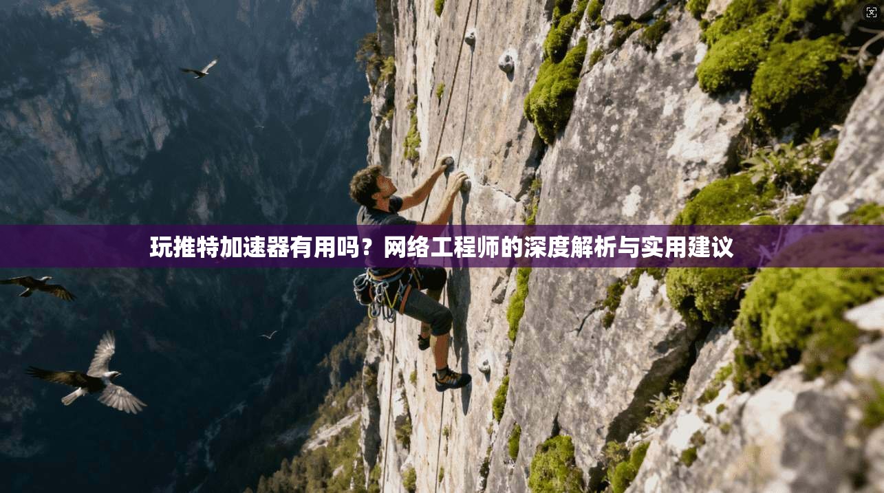 玩推特加速器有用吗？网络工程师的深度解析与实用建议