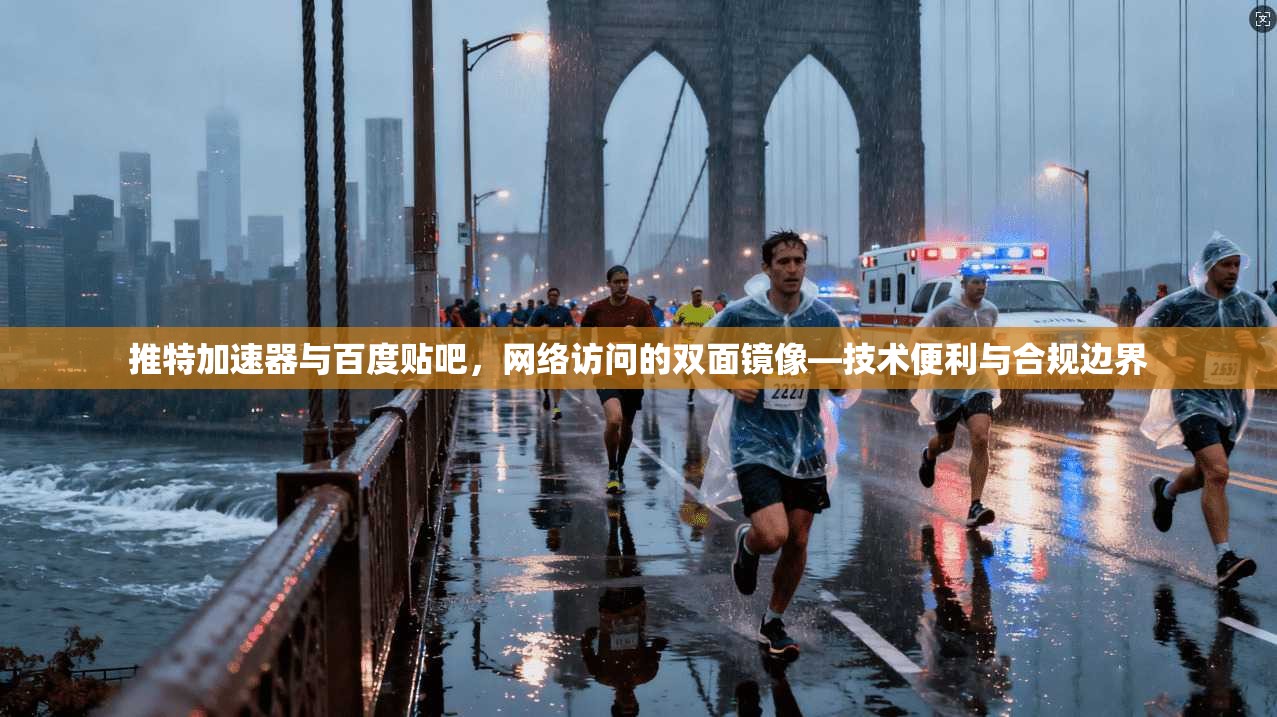推特加速器与百度贴吧，网络访问的双面镜像—技术便利与合规边界