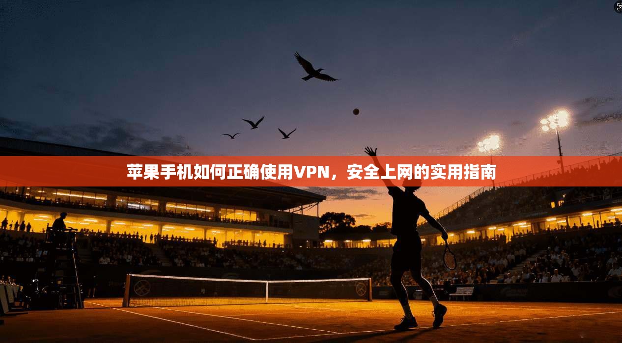 苹果手机如何正确使用VPN，安全上网的实用指南