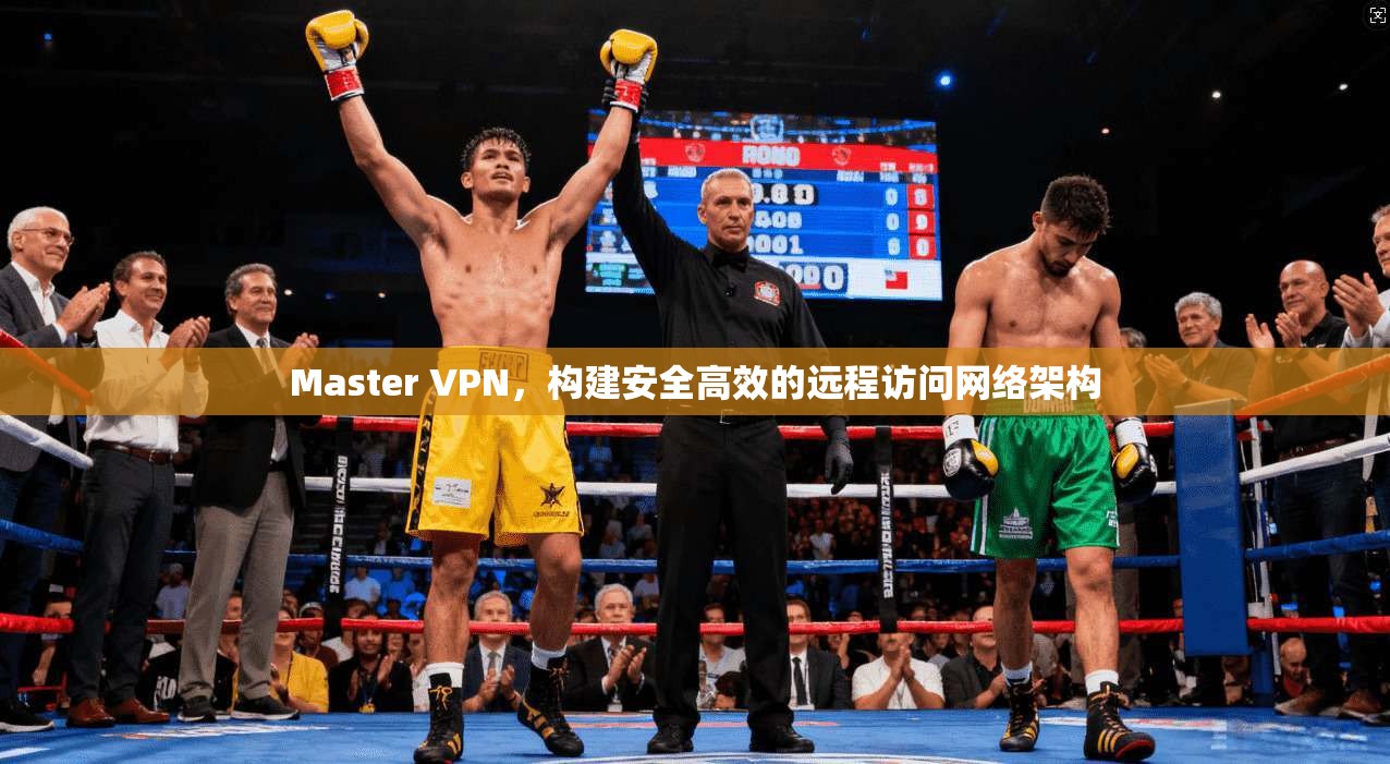 Master VPN，构建安全高效的远程访问网络架构