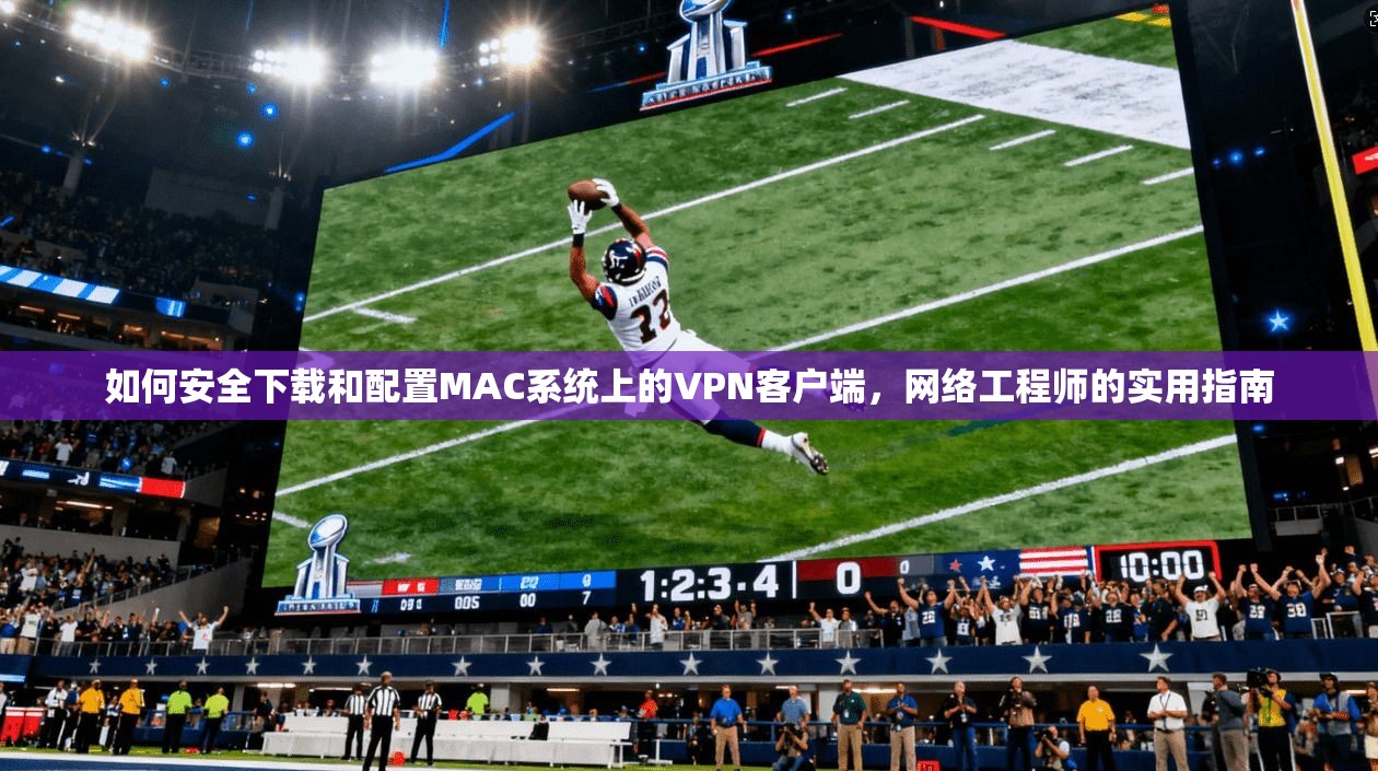 如何安全下载和配置MAC系统上的VPN客户端，网络工程师的实用指南