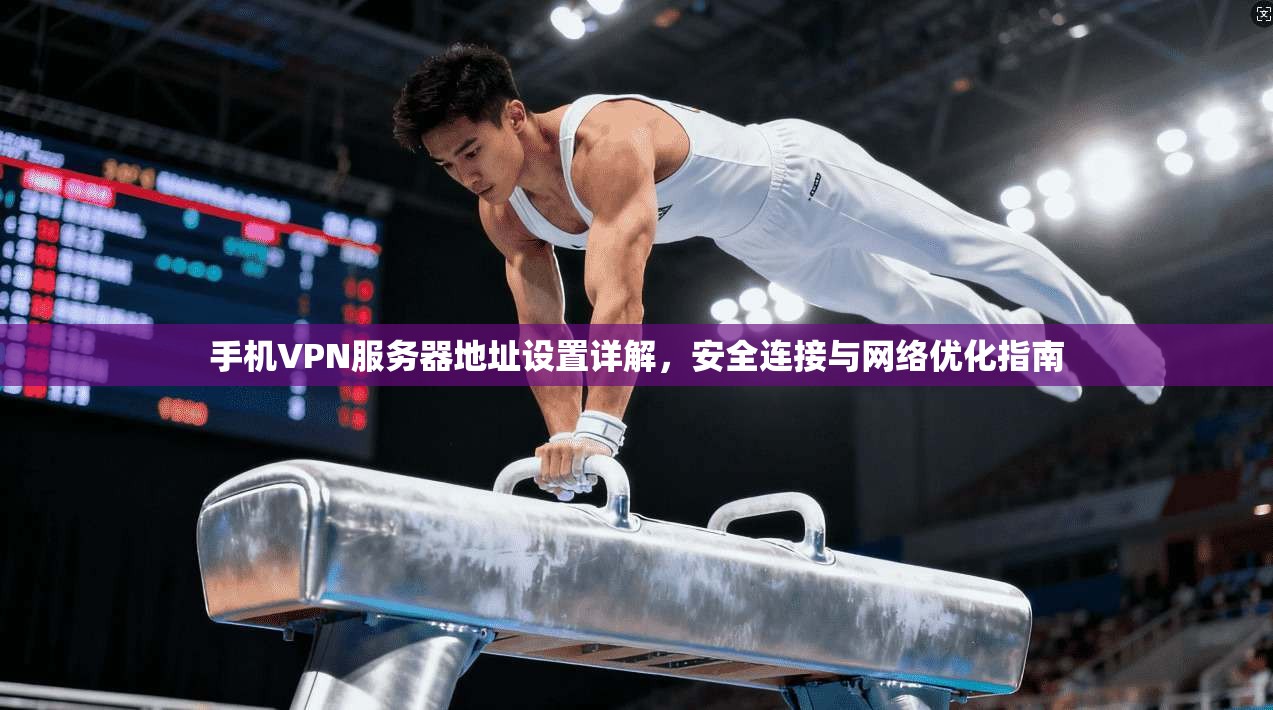 手机VPN服务器地址设置详解，安全连接与网络优化指南