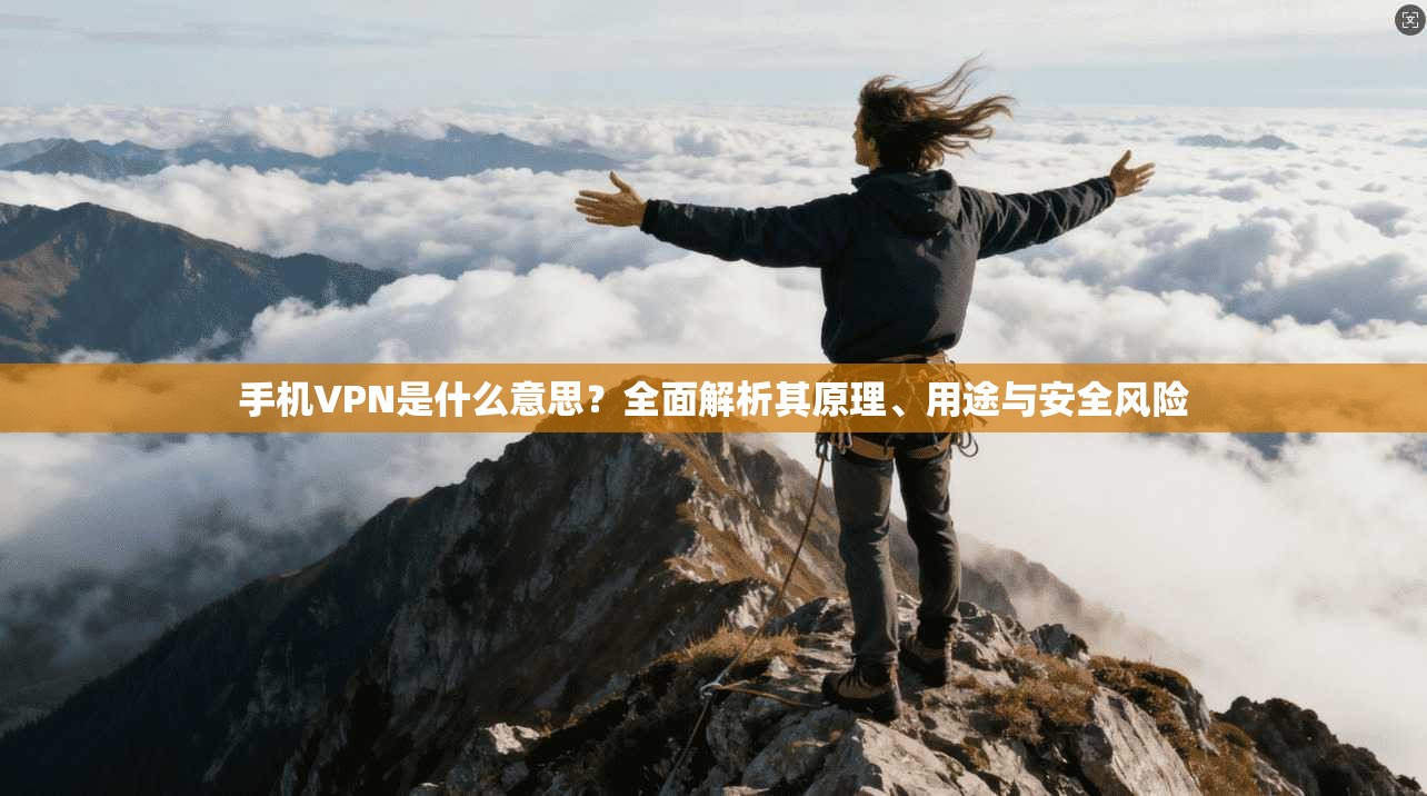 手机VPN是什么意思？全面解析其原理、用途与安全风险
