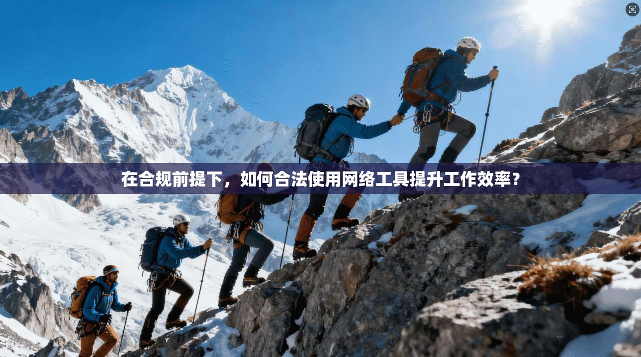 在合规前提下，如何合法使用网络工具提升工作效率？