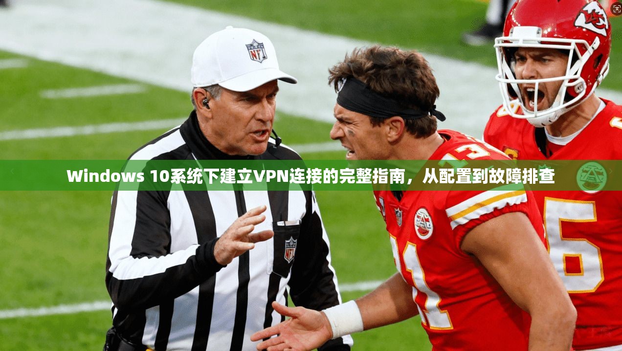 Windows 10系统下建立VPN连接的完整指南，从配置到故障排查