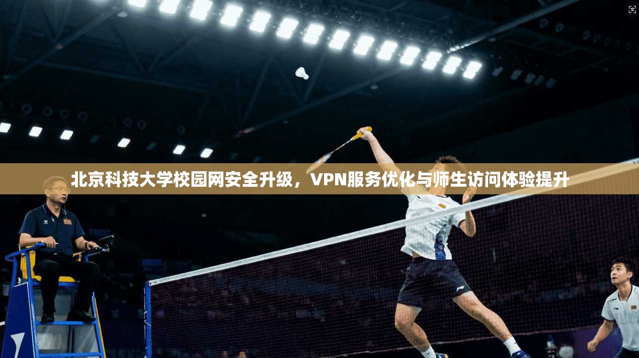 北京科技大学校园网安全升级，VPN服务优化与师生访问体验提升