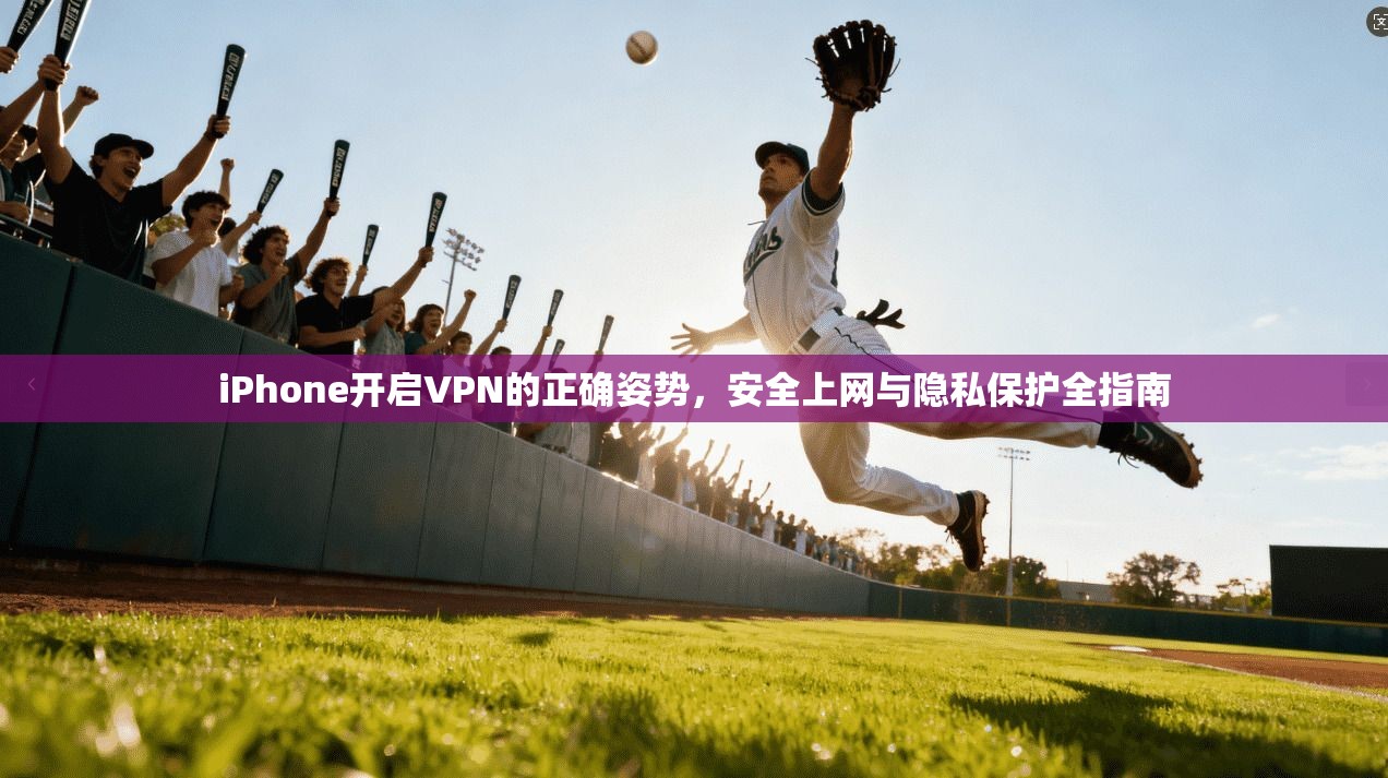 iPhone开启VPN的正确姿势，安全上网与隐私保护全指南