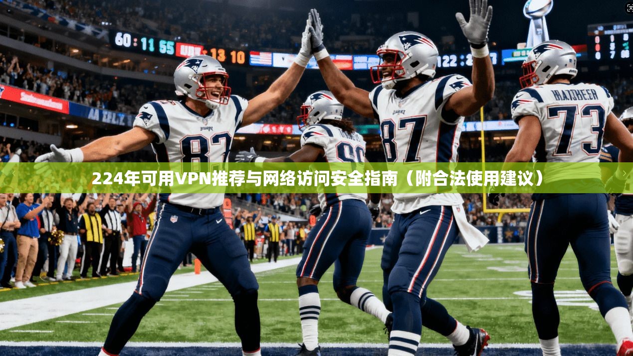 224年可用VPN推荐与网络访问安全指南（附合法使用建议）