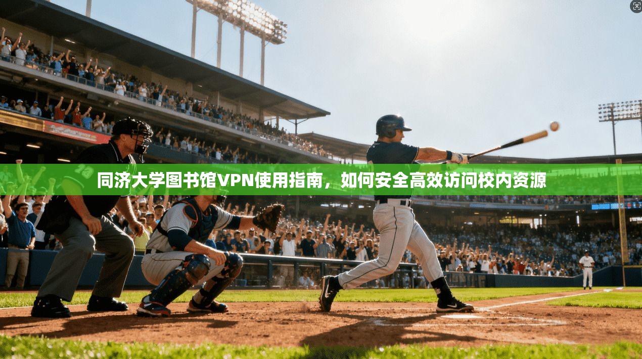 同济大学图书馆VPN使用指南，如何安全高效访问校内资源