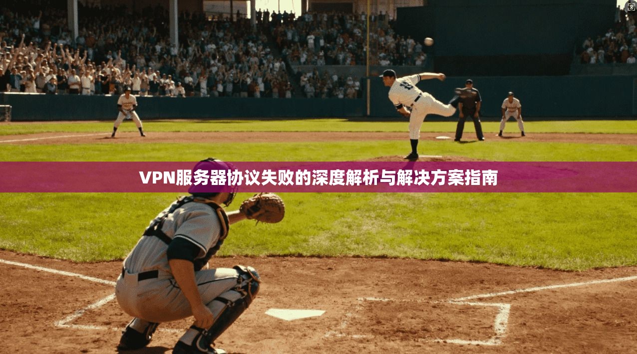 VPN服务器协议失败的深度解析与解决方案指南