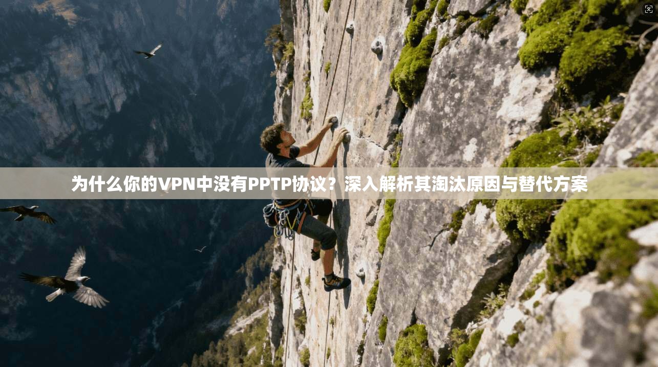 为什么你的VPN中没有PPTP协议？深入解析其淘汰原因与替代方案