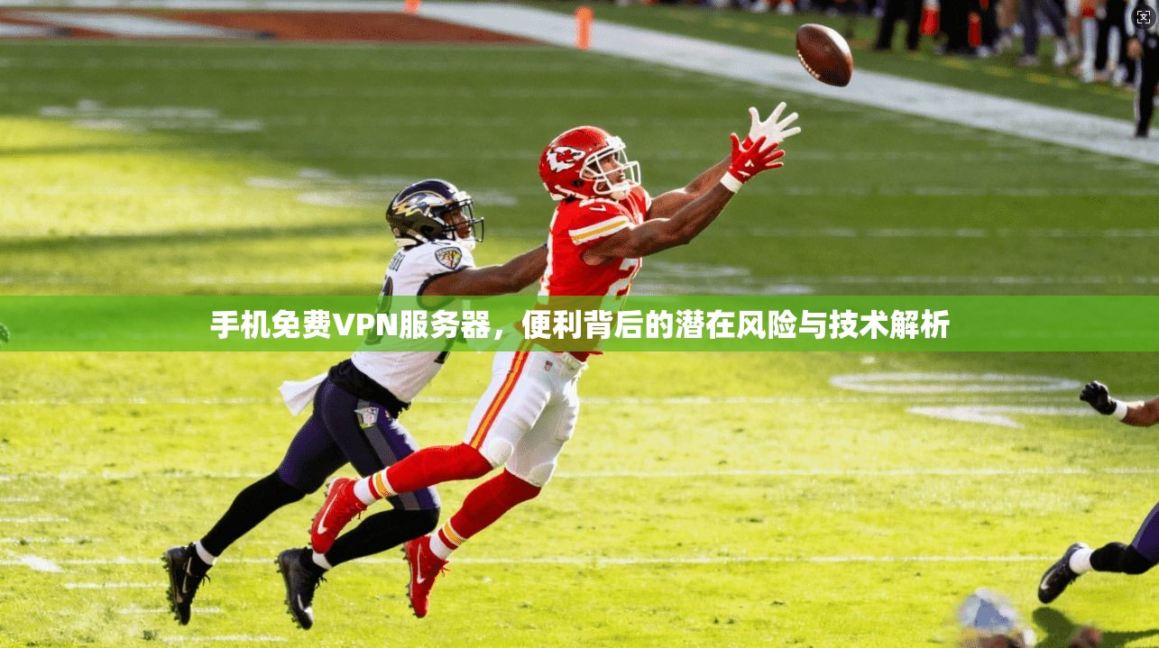 手机免费VPN服务器，便利背后的潜在风险与技术解析