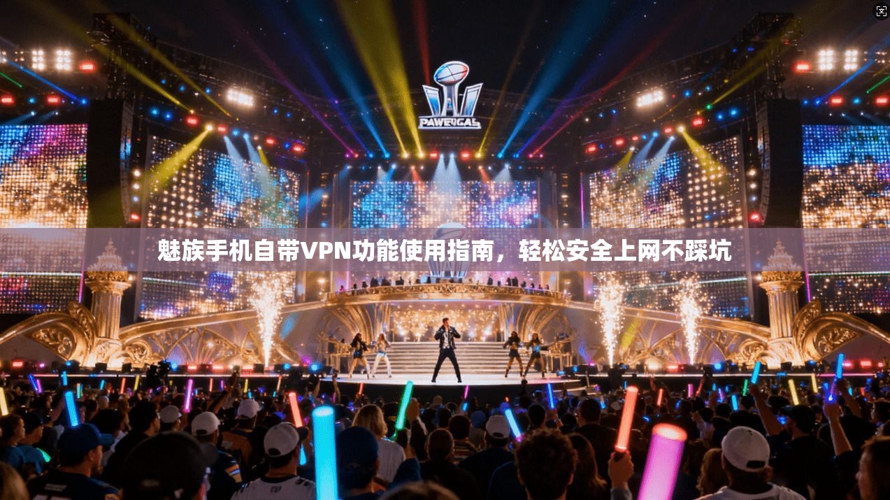 魅族手机自带VPN功能使用指南，轻松安全上网不踩坑
