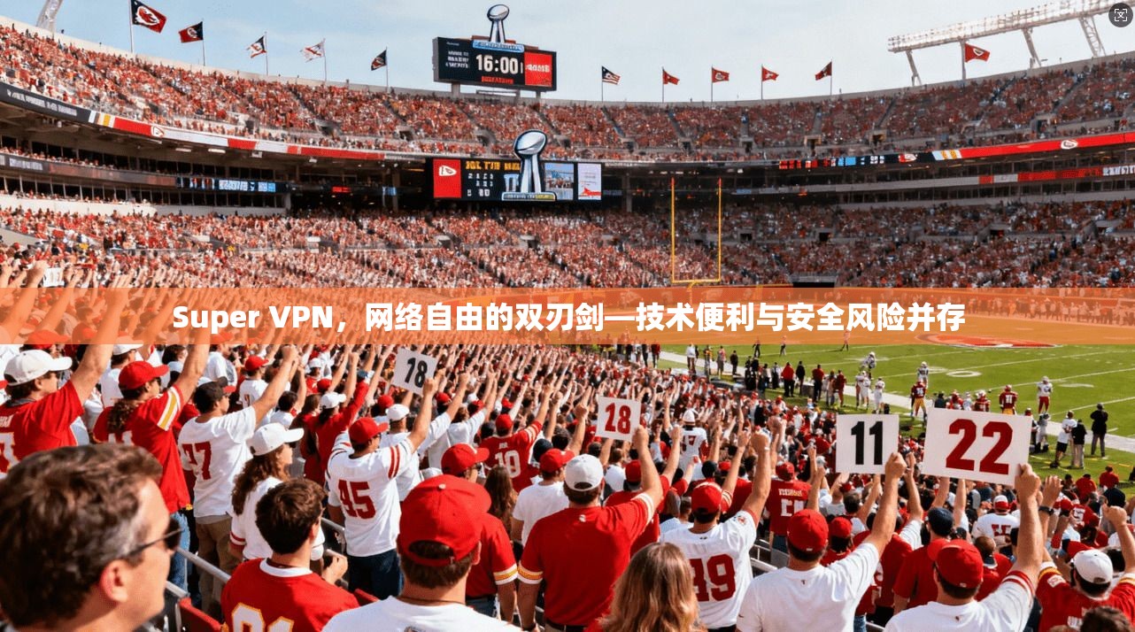 Super VPN，网络自由的双刃剑—技术便利与安全风险并存