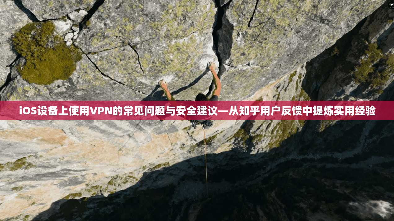 iOS设备上使用VPN的常见问题与安全建议—从知乎用户反馈中提炼实用经验
