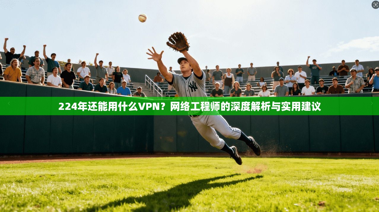 224年还能用什么VPN？网络工程师的深度解析与实用建议