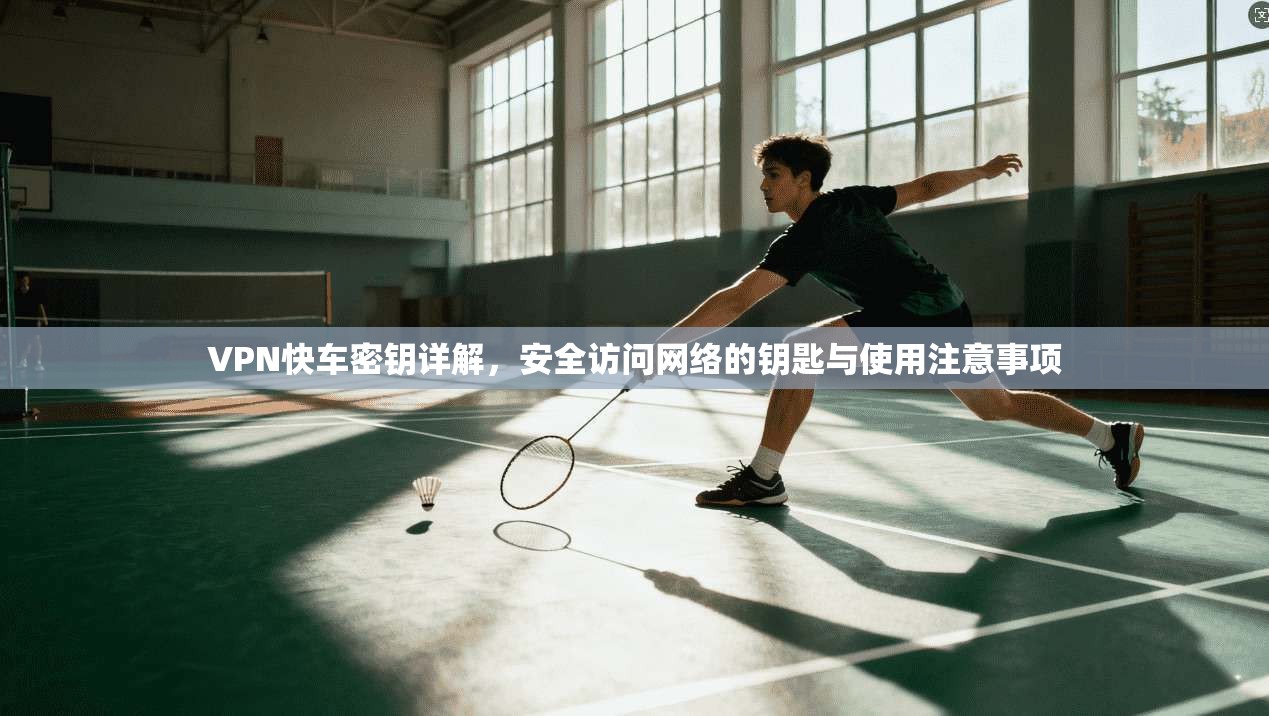 VPN快车密钥详解，安全访问网络的钥匙与使用注意事项